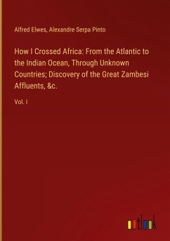 How I Crossed Africa: From the Atlantic to the Indian Ocean, Through Unknown Countries; Discovery of the Great Zambesi Affluents, &c.
