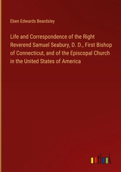 Life and Correspondence of the Right Reverend Samuel Seabury, D. D., First Bishop of Connecticut, and of the Episcopal Church in the United States of America