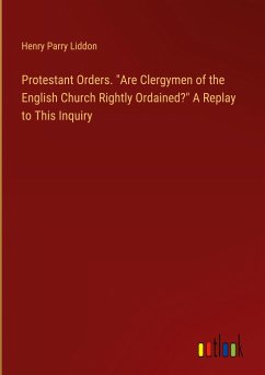 Protestant Orders. "Are Clergymen of the English Church Rightly Ordained?" A Replay to This Inquiry