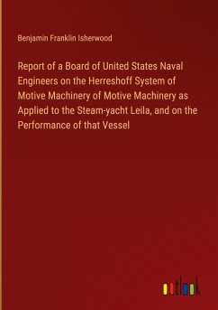 Report of a Board of United States Naval Engineers on the Herreshoff System of Motive Machinery of Motive Machinery as Applied to the Steam-yacht Leila, and on the Performance of that Vessel