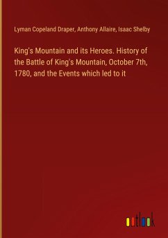 King's Mountain and its Heroes. History of the Battle of King's Mountain, October 7th, 1780, and the Events which led to it - Draper, Lyman Copeland; Allaire, Anthony; Shelby, Isaac