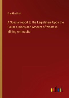 A Special report to the Legislature Upon the Causes, Kinds and Amount of Waste in Mining Anthracite - Platt, Franklin