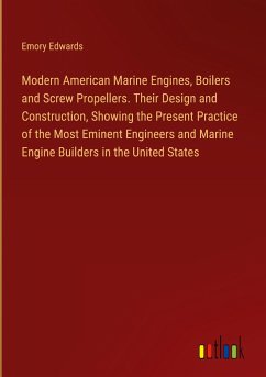 Modern American Marine Engines, Boilers and Screw Propellers. Their Design and Construction, Showing the Present Practice of the Most Eminent Engineers and Marine Engine Builders in the United States - Edwards, Emory