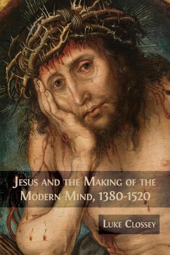 Jesus and the Making of the Modern Mind, 1380-1520 - Clossey, Luke