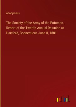 The Society of the Army of the Potomac. Report of the Twelfth Annual Re-union at Hartford, Connecticut, June 8, 1881 - Anonymous