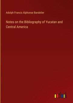 Notes on the Bibliography of Yucatan and Central America - Bandelier, Adolph Francis Alphonse