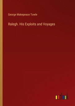 Ralegh. His Exploits and Voyages