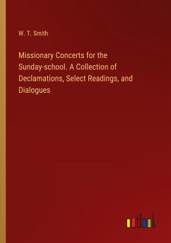 Missionary Concerts for the Sunday-school. A Collection of Declamations, Select Readings, and Dialogues