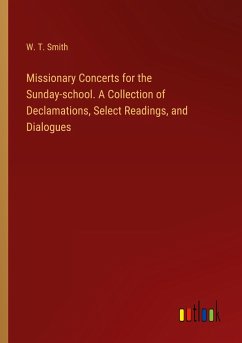 Missionary Concerts for the Sunday-school. A Collection of Declamations, Select Readings, and Dialogues - Smith, W. T.