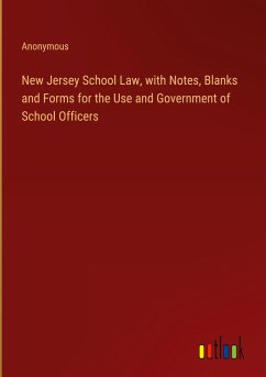 New Jersey School Law, with Notes, Blanks and Forms for the Use and Government of School Officers