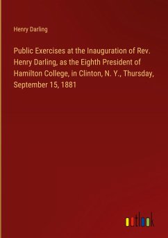 Public Exercises at the Inauguration of Rev. Henry Darling, as the Eighth President of Hamilton College, in Clinton, N. Y., Thursday, September 15, 1881