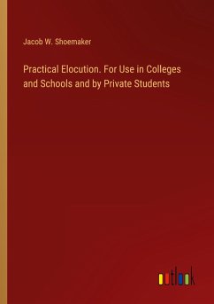 Practical Elocution. For Use in Colleges and Schools and by Private Students
