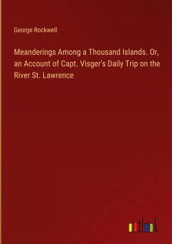 Meanderings Among a Thousand Islands. Or, an Account of Capt. Visger's Daily Trip on the River St. Lawrence - Rockwell, George