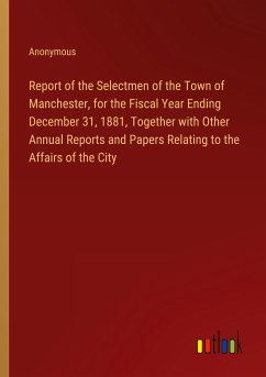 Report of the Selectmen of the Town of Manchester, for the Fiscal Year Ending December 31, 1881, Together with Other Annual Reports and Papers Relating to the Affairs of the City