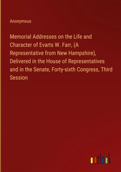 Memorial Addresses on the Life and Character of Evarts W. Farr, (A Representative from New Hampshire), Delivered in the House of Representatives and in the Senate, Forty-sixth Congress, Third Session