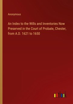 An Index to the Wills and Inventories Now Preserved in the Court of Probate, Chester, from A.D. 1621 to 1650