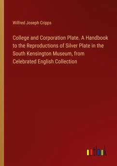 College and Corporation Plate. A Handbook to the Reproductions of Silver Plate in the South Kensington Museum, from Celebrated English Collection - Cripps, Wilfred Joseph
