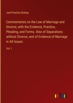 Commentaries on the Law of Marriage and Divorce, with the Evidence, Practice, Pleading, and Forms. Also of Separations without Divorce, and of Evidence of Marriage in All Issues