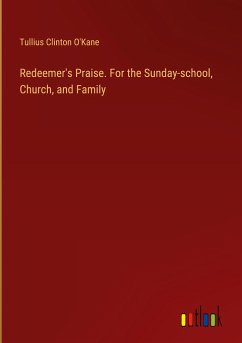 Redeemer's Praise. For the Sunday-school, Church, and Family - O'Kane, Tullius Clinton