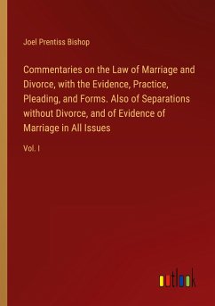 Commentaries on the Law of Marriage and Divorce, with the Evidence, Practice, Pleading, and Forms. Also of Separations without Divorce, and of Evidence of Marriage in All Issues
