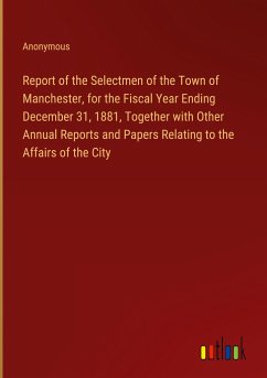 Report of the Selectmen of the Town of Manchester, for the Fiscal Year Ending December 31, 1881, Together with Other Annual Reports and Papers Relating to the Affairs of the City - Anonymous