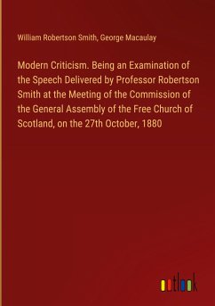 Modern Criticism. Being an Examination of the Speech Delivered by Professor Robertson Smith at the Meeting of the Commission of the General Assembly of the Free Church of Scotland, on the 27th October, 1880