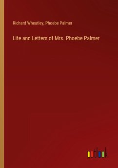 Life and Letters of Mrs. Phoebe Palmer - Wheatley, Richard; Palmer, Phoebe