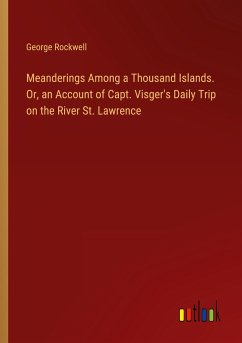 Meanderings Among a Thousand Islands. Or, an Account of Capt. Visger's Daily Trip on the River St. Lawrence