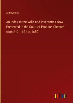 An Index to the Wills and Inventories Now Preserved in the Court of Probate, Chester, from A.D. 1621 to 1650