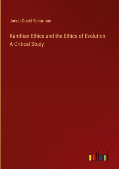 Kanthian Ethics and the Ethics of Evolution. A Critical Study - Schurman, Jacob Gould