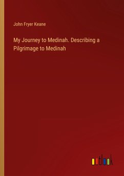 My Journey to Medinah. Describing a Pilgrimage to Medinah - Keane, John Fryer