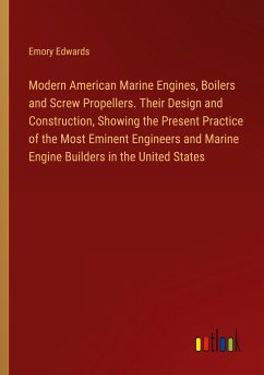 Modern American Marine Engines, Boilers and Screw Propellers. Their Design and Construction, Showing the Present Practice of the Most Eminent Engineers and Marine Engine Builders in the United States - Edwards, Emory