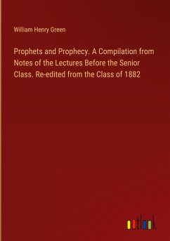 Prophets and Prophecy. A Compilation from Notes of the Lectures Before the Senior Class. Re-edited from the Class of 1882 - Green, William Henry