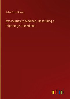 My Journey to Medinah. Describing a Pilgrimage to Medinah - Keane, John Fryer