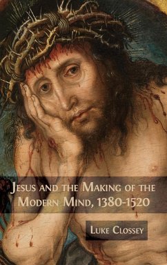 Jesus and the Making of the Modern Mind, 1380-1520 - Clossey, Luke