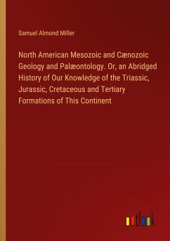 North American Mesozoic and Cænozoic Geology and Palæontology. Or, an Abridged History of Our Knowledge of the Triassic, Jurassic, Cretaceous and Tertiary Formations of This Continent