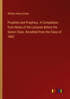 Prophets and Prophecy. A Compilation from Notes of the Lectures Before the Senior Class. Re-edited from the Class of 1882 - Green, William Henry