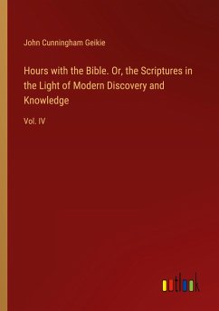 Hours with the Bible. Or, the Scriptures in the Light of Modern Discovery and Knowledge - Geikie, John Cunningham