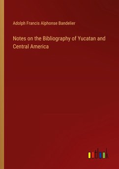 Notes on the Bibliography of Yucatan and Central America - Bandelier, Adolph Francis Alphonse