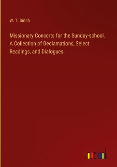 Missionary Concerts for the Sunday-school. A Collection of Declamations, Select Readings, and Dialogues - Smith, W. T.