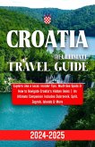 Croatia Travel Guide 2024-2025: Explore Like a Local, Insider Tips, Must-See Spots & How to Navigate Croatia's Hidden Gems   An Ultimate Companion Includes Dubrovnik, Split, Zagreb, Islands & More (eBook, ePUB)