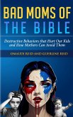 Bad Moms of the Bible: Destructive Behaviors That Hurt Our Kids and How Mothers Can Avoid Them (eBook, ePUB)
