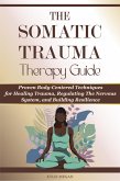 The Somatic Trauma Therapy Guide: Proven Body-Centered Techniques exercises Interventions for Healing Trauma, Anxiety, and Chronic Stress in Uncertain Times (eBook, ePUB)