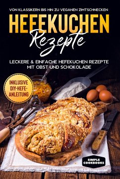 Hefekuchen Rezepte: Leckere & einfache Hefekuchen Rezepte mit Obst und Schokolade - Von Klassikern bis hin zu veganen Zimtschnecken - Inklusive DIY-Hefe-Anleitung - Timpe, Jonas