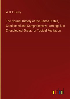 The Normal History of the United States, Condensed and Comprehensive. Arranged, in Chonological Order, for Topical Recitation - Henry, W. H. F.