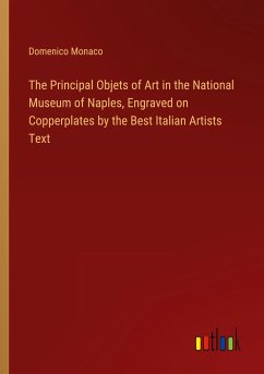 The Principal Objets of Art in the National Museum of Naples, Engraved on Copperplates by the Best Italian Artists Text - Monaco, Domenico