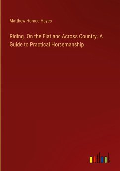 Riding. On the Flat and Across Country. A Guide to Practical Horsemanship - Hayes, Matthew Horace