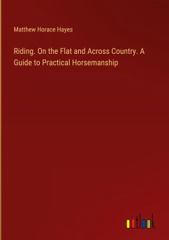 Riding. On the Flat and Across Country. A Guide to Practical Horsemanship