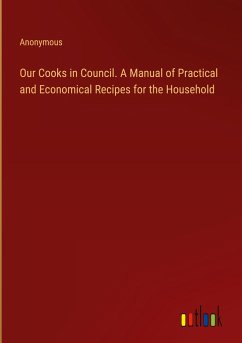 Our Cooks in Council. A Manual of Practical and Economical Recipes for the Household