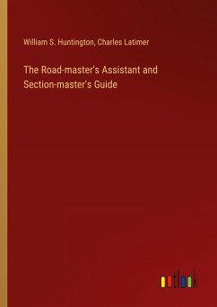 The Road-master's Assistant and Section-master's Guide - Huntington, William S.; Latimer, Charles